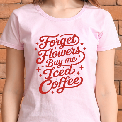 Forget flowers buy me Iced Coffee T-Shirt